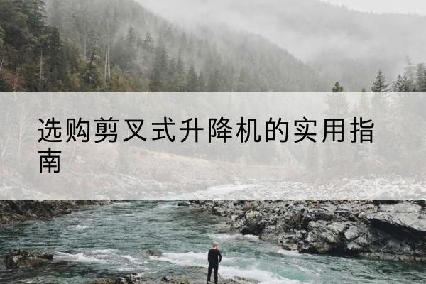 金华剪叉式升降机怎么选-选购剪叉式升降机的实用指南