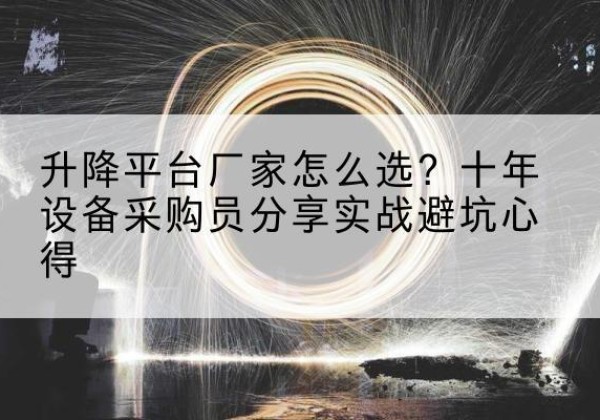 金华升降平台厂家-怎么选？十年设备采购员分享实战避坑心得