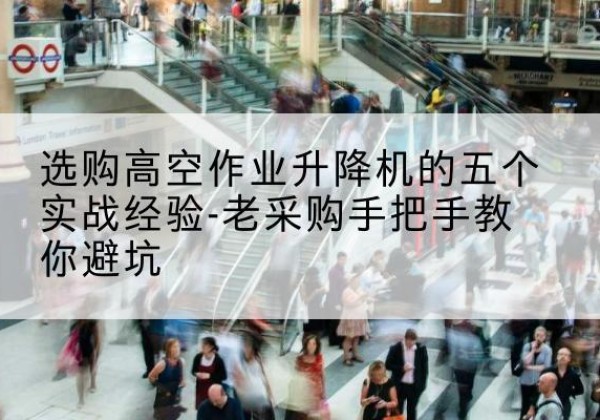 金华高空作业升降机厂家-选购高空作业升降机的五个实战经验-老采购手把手教你避坑