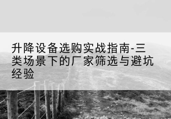 金华移动式升降机厂家推荐-升降设备选购实战指南-三类场景下的厂家筛选与避坑经验