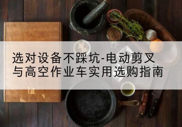 金华电动剪叉升降平台怎么选-选对设备不踩坑-电动剪叉与高空作业车实用选购指南